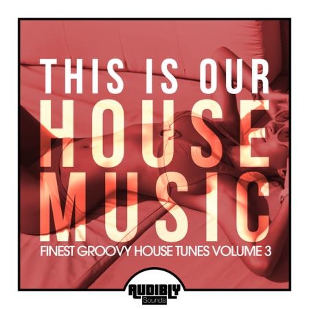 This Is Our House Music (Finest Groovy House Tunes, Vol. 3) (2020) 