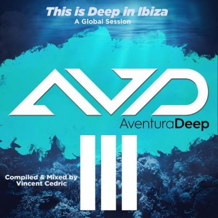 This is Deep in Ibiza III A Global Session (UnMixed Compiled by Vincent Cedric) (2022)