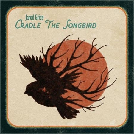 Jarod Grice - Cradle The Songbird (2022)