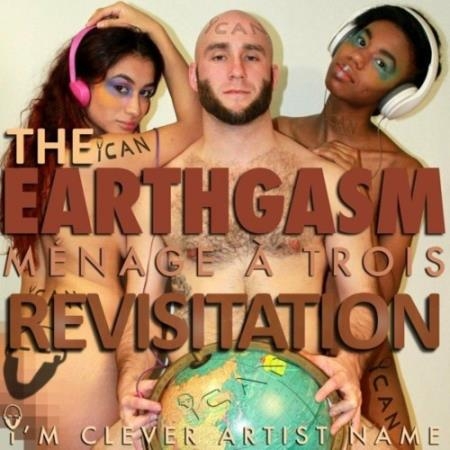 I''m Clever Artist Name - Earthgasm, the Menage A Trois Revisitation (2022)